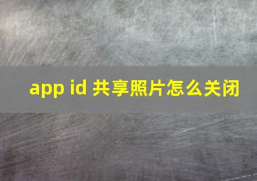 app id 共享照片怎么关闭